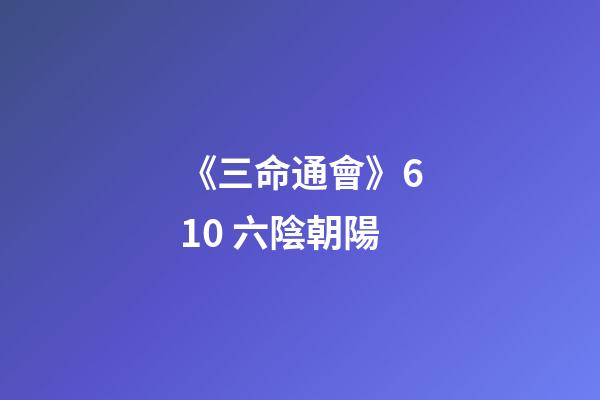 《三命通會》6.10 六陰朝陽